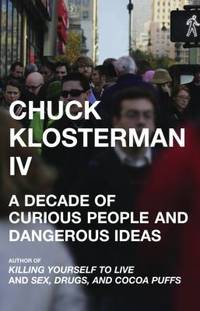 Chuck Klosterman IV : A Decade of Curious People and Dangerous Ideas by Chuck Klosterman - 2006