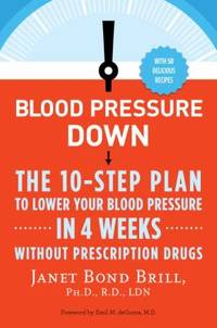 Blood Pressure Down : The 10-Step Plan to Lower Your Blood Pressure in 4 Weeks--Without...