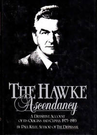 The Hawke Ascendancy: A Definitive Account of its Origins and Climax, 1975-1983 by Kelly, Paul - 1984