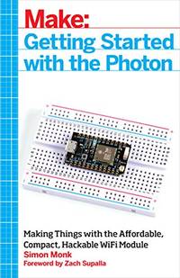 Getting Started with the Photon: Making Things with the Affordable, Compact, Hackable Wifi Module...