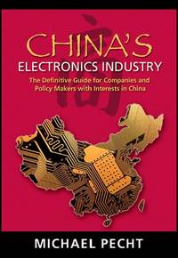 China's Electronics Industry: The Definitive Guide for Companies and Policy Makers with Interest...
