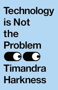 Technology is Not the Problem: The ultimate history of our relationship with technology and how...