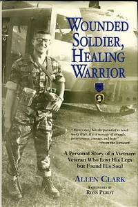 Wounded Soldier, Healing Warrior: A Personal Story Of A Vietnam Veteran Who Lost His Legs But...