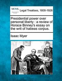 Presidential Power Over Personal Liberty: A Review of Horace Binney's Essay on the Writ of Habeas...