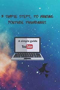 3 Simple Steps, to Making YouTube Thumbnails.: 3 simple Steps: 1 (A Creative Way)