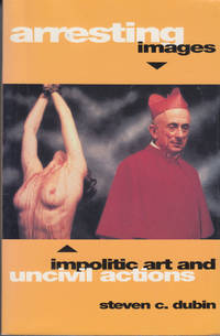 Arresting Images; Impolitic Art and Uncivil Actions