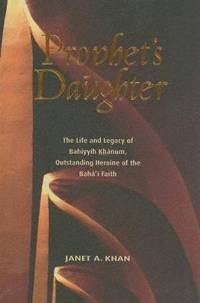 Prophet's Daughter : The Life and Legacy of Bahiyyih Khanum, Outstanding Heroine of the Baha'i Faith