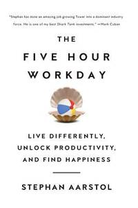 The Five-Hour Workday: Live Differently, Unlock Productivity, and Find Happiness