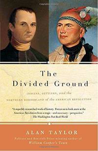 The Divided Ground: Indians, Settlers, and the Northern Borderland of the American Revolution by Alan Taylor - 2007