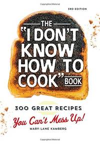 The I Don't Know How To Cook Book: 300 Great Recipes You Can't Mess Up!