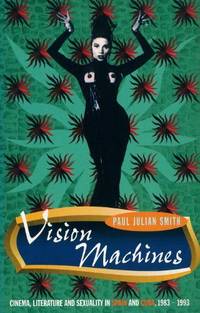 Vision Machines: Cinema, Literature and Sexuality in Spain and Cuba, 1983-1993 (Critical Studies in Latin American Culture) by Smith, Paul Julian