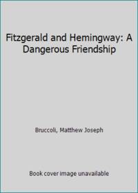 Fitzgerald and Hemingway : A Dangerous Friendship