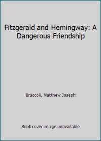 Fitzgerald and Hemingway : A Dangerous Friendship