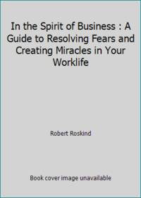 In the Spirit of Business : A Guide to Resolving Fears and Creating Miracles in Your Worklife