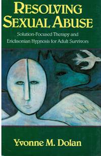 Resolving Sexual Abuse: Solution-Focused Therapy and Ericksonian Hypnosis  for Adult Survivors by Dolan, Yvonne M - 1991