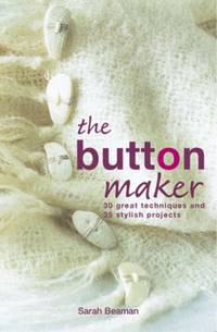 The Button Maker: 30 Great Techniques and 35 Stylish Projects