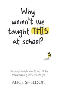 Why Weren't We Taught This at School? : The surprisingly simple secret to transforming life's...