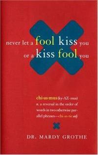 Never Let a Fool Kiss You or a Kiss Fool You : Chiasmus and a World of Quotations That Say What...