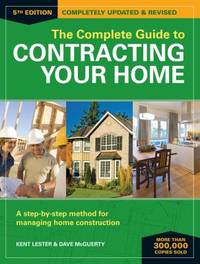 The Complete Guide to Contracting Your Home : A Step-By-Step Method for Managing Home Construction