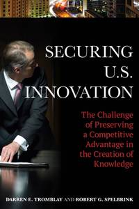 Securing U.S. Innovation : The Challenge of Preserving a Competitive Advantage in the Creation of...