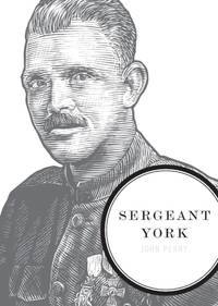 The Sergeant York: A Biography of an American Patriot and World War I Hero
