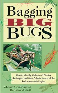 Bagging Big Bugs : How to Identify, Collect and Display the Largest and Most Colorful Insects of the Rocky Mountain Region by Boris C. Kondratieff; Whitney Cranshaw - 1995