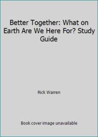 Better Together: What on Earth Are We Here For? Study Guide by Rick Warren - 2008