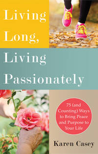 Living Long, Living Passionately : 75 (and Counting) Ways to Bring Peace and Purpose to Your Life...