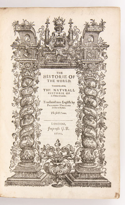 The Historie of the World. Commonly called, the Naturall Historie of C. Plinius Secundus. Translated into English by Philemon Holland Doctor in Physicke. The first [& Second] tome