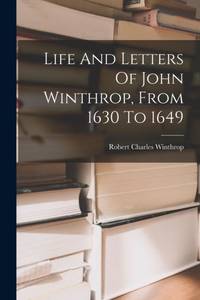 Life And Letters Of John Winthrop, From 1630 To 1649