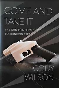 Come and Take It: The Gun Printer's Guide to Thinking Free