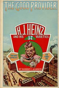 The Good Provider: H.J. Heinz and His 57 Varieties by ALBERTS, ROBERT C - 1973