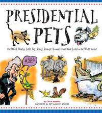 Presidential Pets : The Weird, Wacky, Little, Big, Scary, Strange Animals That Have Lived in the...