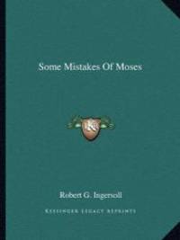 Some Mistakes Of Moses by Robert G. Ingersoll - 2010-09-10