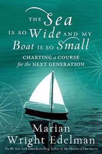 The Sea Is So Wide and My Boat Is So Small : Charting a Course for the Next Generation by Marian Wright Edelman - 2008