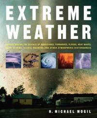 Extreme Weather : Understanding the Science of Hurricanes, Tornadoes, Floods, Heat Waves, Snow...