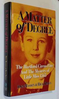 A Matter of Degree: The Hartford Circus Fire and the Mystery of Little  Miss 1565 by Massey, Don; and Rick Davey - 2001