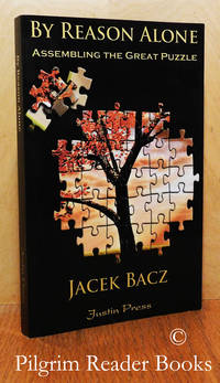 By Reason Alone: Assembling the Great Puzzle. by Bacz, Jacek - 2010