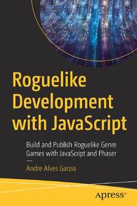 Roguelike Development with JavaScript : Build and Publish Roguelike Genre Games with JavaScript...