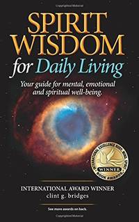 SPIRIT WISDOM For Daily Living: Your Guide for Mental, Emotional and Spiritual Well-Being by Clint G Bridges