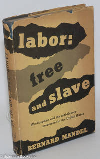 Labor: Free and Slave; workingmen and the anti-slavery movement in the United States by Mandel, Bernard - 1955