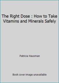 The Right Dose : How to Take Vitamins and Minerals Safely