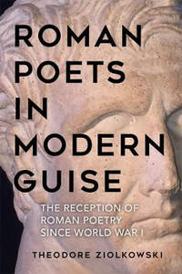 Roman Poets in Modern Guise - The Reception of Roman Poetry since World War I