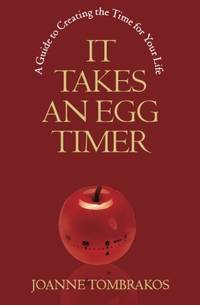 It Takes An Egg Timer: A Guide To Creating The Time For Your Life
