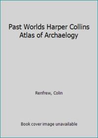 Past Worlds Harper Collins Atlas of Archaelogy