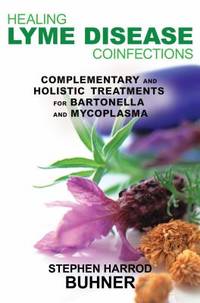 Healing Lyme Disease Coinfections : Complementary and Holistic Treatments for Bartonella and...