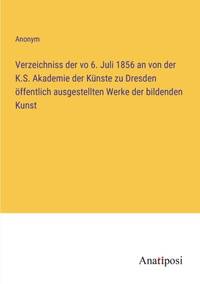 Verzeichniss der vo 6. Juli 1856 an von der K.S. Akademie der Künste zu Dresden öffentlich ausgestellten Werke der bildenden Kunst