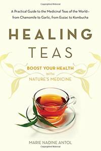Healing Teas: A Practical Guide to the Medicinal Teas of the World -- from Chamomile to Garlic,...