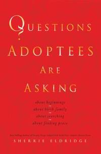Questions Adoptees Are Asking: About Beginnings, about Birth Family, about Searching, about...