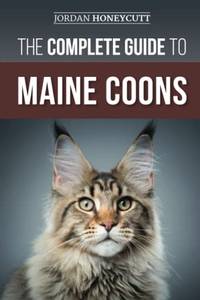The Complete Guide to Maine Coons: Finding, Preparing for, Feeding, Training, Socializing,...